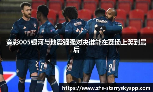 竞彩005银河与地震强强对决谁能在赛场上笑到最后
