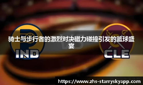 骑士与步行者的激烈对决磁力碰撞引发的篮球盛宴