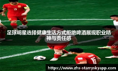 足球明星选择健康生活方式拒绝啤酒展现职业精神与责任感