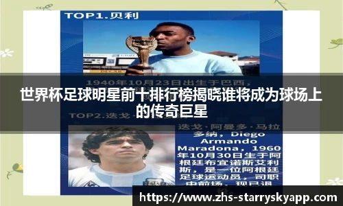 世界杯足球明星前十排行榜揭晓谁将成为球场上的传奇巨星