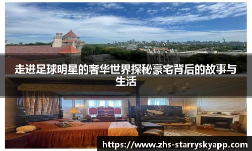 走进足球明星的奢华世界探秘豪宅背后的故事与生活