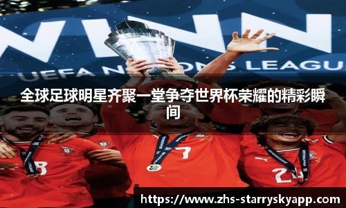全球足球明星齐聚一堂争夺世界杯荣耀的精彩瞬间