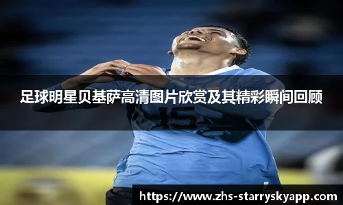 足球明星贝基萨高清图片欣赏及其精彩瞬间回顾