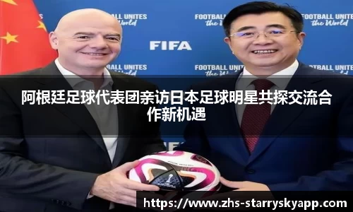 阿根廷足球代表团亲访日本足球明星共探交流合作新机遇